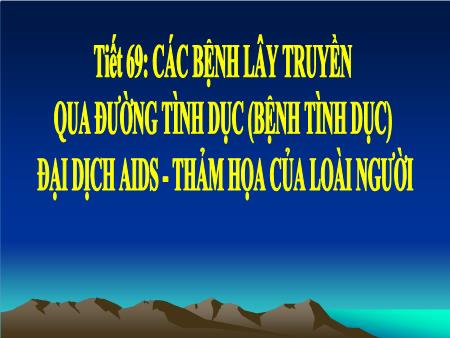Bài giảng Sinh học Lớp 8 - Tiết 69: Các bệnh lây truyền qua đường tình dục (bệnh tình dục) đại dịch AIDS. Thảm họa của loài người