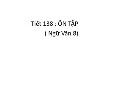 Bài giảng Ngữ văn Lớp 8 - Tiết 138: Ôn tập